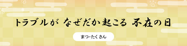 トラブルが　なぜだか起こる　不在の日