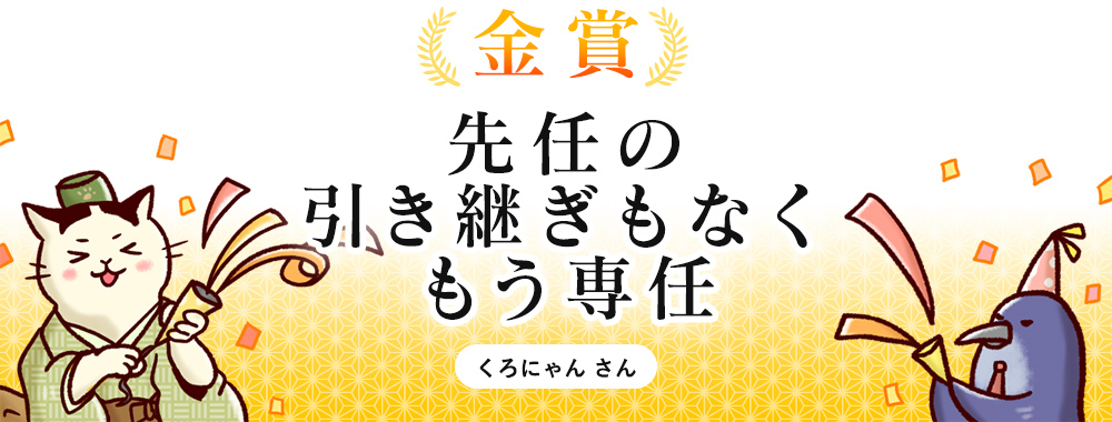 [金賞]先任の 引き継ぎもなく もう専任