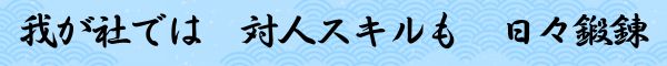 我が社では 対人スキルも 日々鍛錬