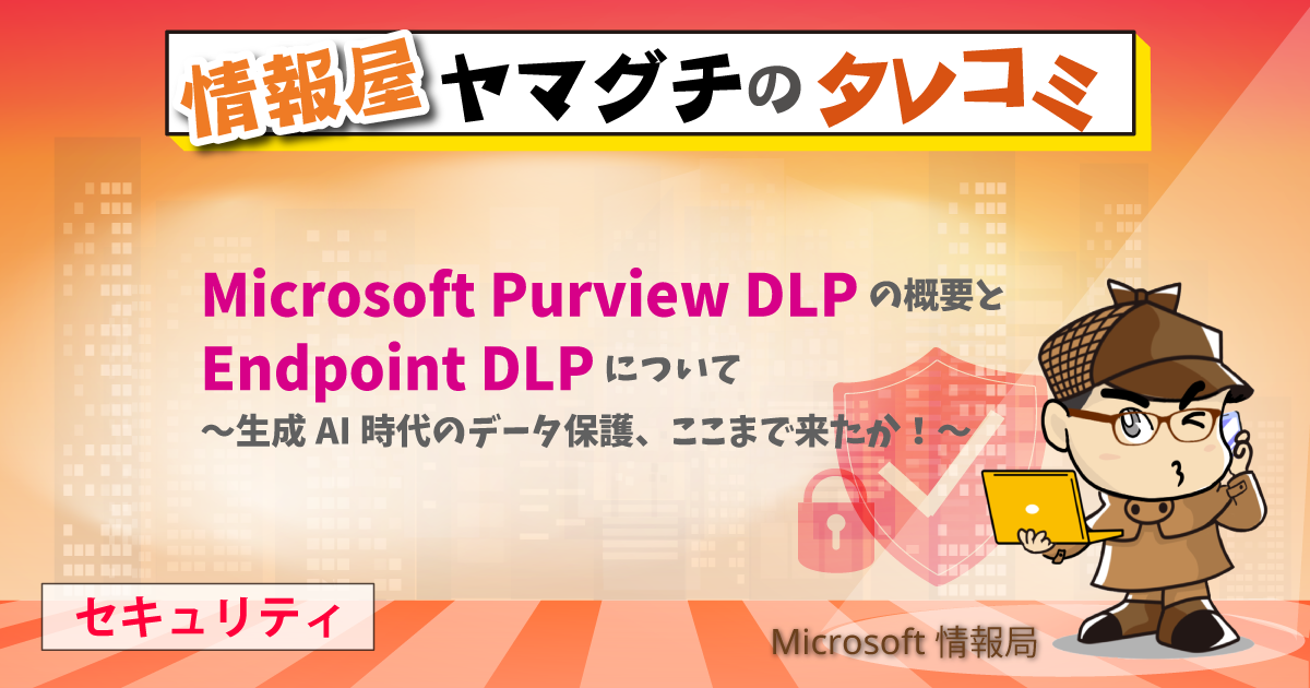 Microsoft Purview DLP の概要と Endpoint DLP について ～生成AI時代