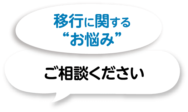 移行に関する”お悩み”　ご相談ください