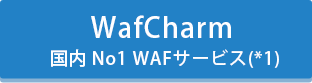 WafCharm 国内 No1 WAFサービス(*1)