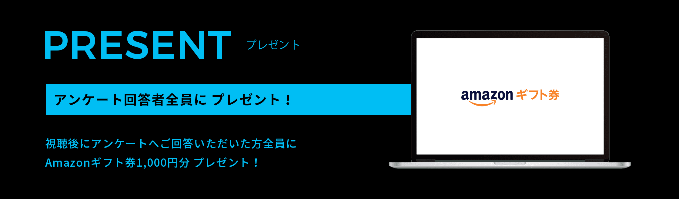 PRESENT プレゼント アンケート回答者全員にプレゼント！ 視聴後にアンケートへご回答いただいた方全員にAmazonギフト券 500円分 プレゼント！