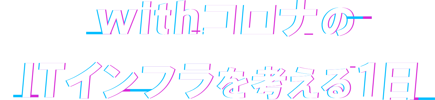 withコロナのITインフラを考える1日