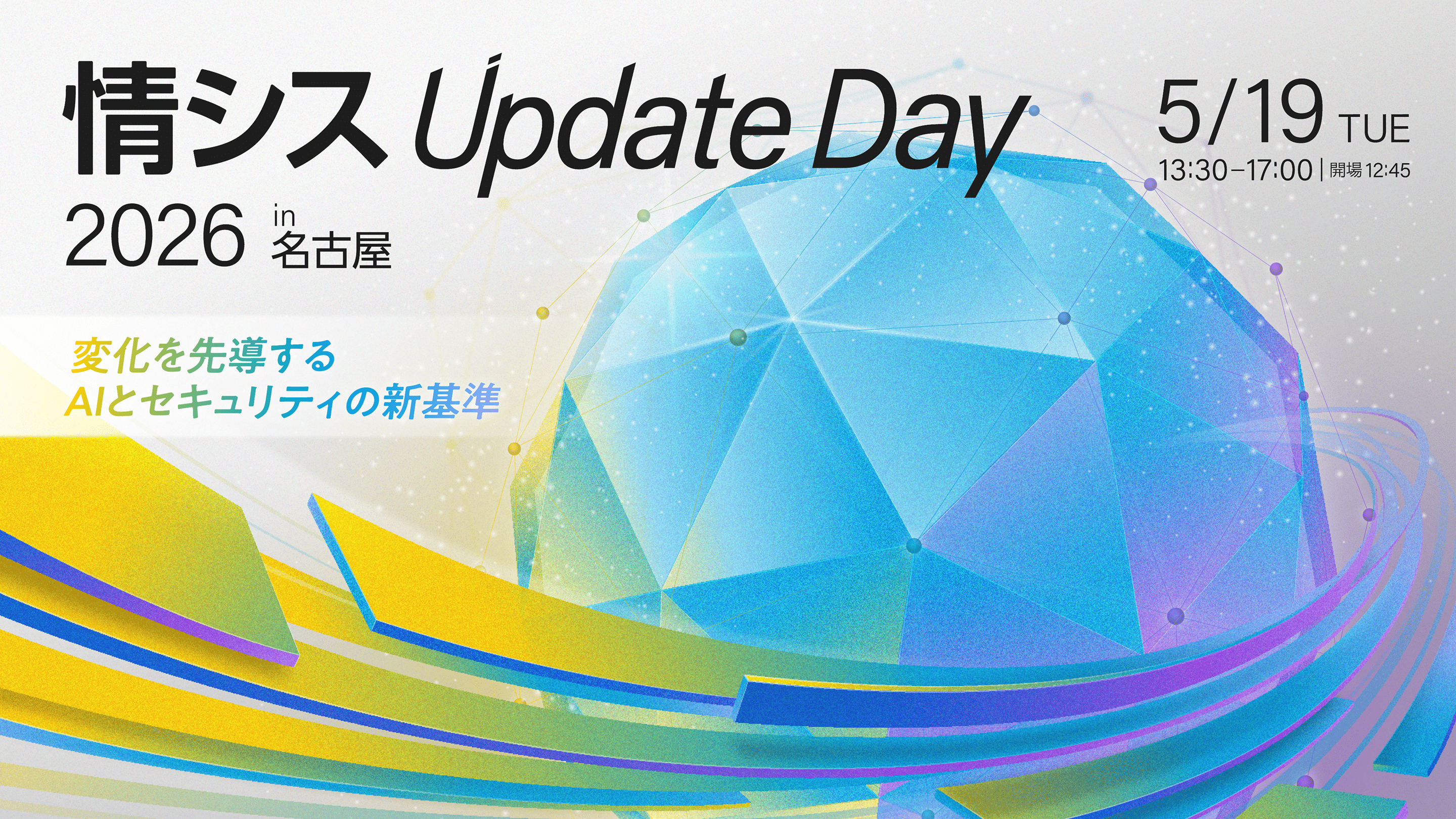 情シス Update Day 2026 in 名古屋 〜変化を先導するAIとセキュリティの新基準〜 5/19 TUE 13:30-17:00