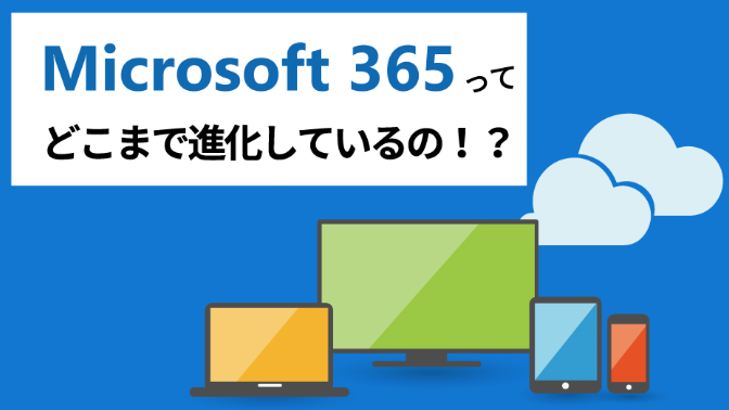 Microsoft 365 ってどこまで進化してるの？！