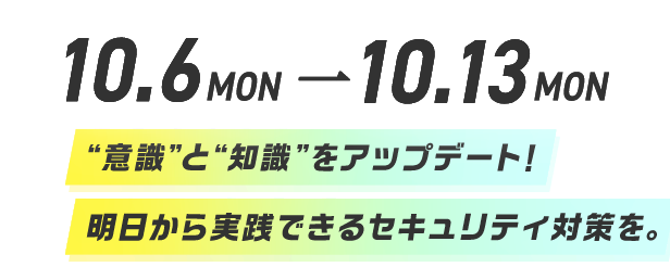 10.6MON→10.13MON "意識と"と"知識"をアップデート!明日から実践できるセキュリティ対策を。