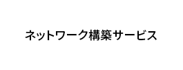 ネットワーク構築サービス