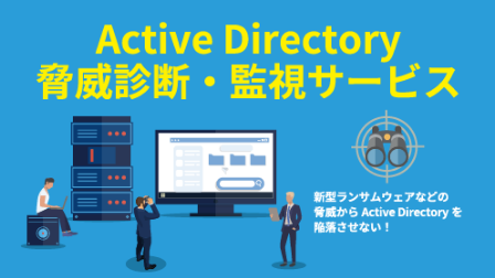 Active Directory 脅威診断・監視サービス 新型ランサムウェアなどの脅威から Active Directoryを陥落させない！