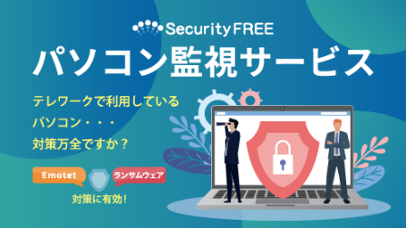 Security FREE パソコン監視サービス テレワークで利用しているパソコン・・・対策万全ですか？ Emotet、ランサムウェア対策に有効！