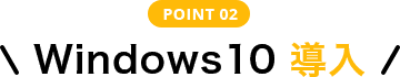 POINT 02 Windows 10 導入